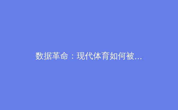 数据革命：现代体育如何被人工智能与大数据重塑竞技格局 - 2