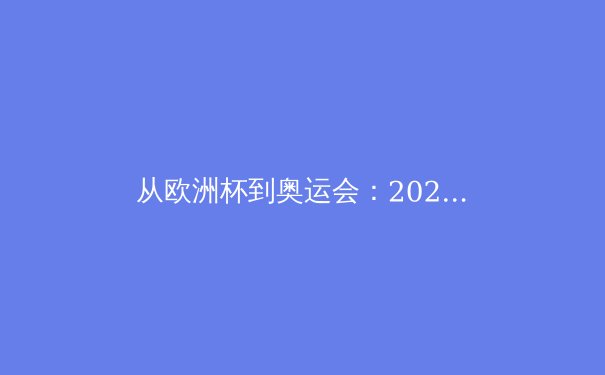 从欧洲杯到奥运会：2024夏季体育盛宴背后的科技革命与商业博弈 - 4