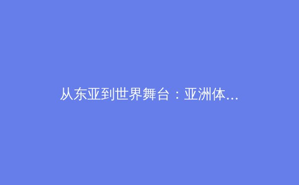 从东亚到世界舞台：亚洲体育产业的崛起与新商业格局
